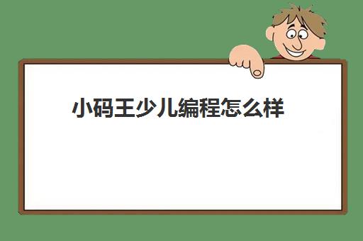 小码王少儿编程怎么样 如何选择好的编程培训机构