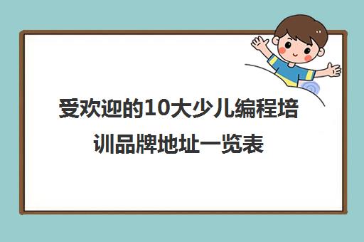 受欢迎的10大少儿编程培训品牌地址一览表