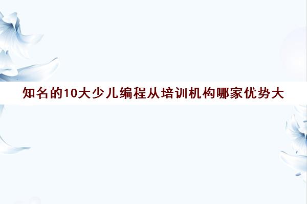 知名的10大少儿编程从培训机构哪家优势大