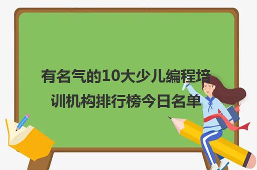 有名气的10大少儿编程培训机构排行榜今日名单更新