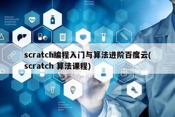 scratch编程入门与算法进阶百度云(scratch 算法课程)