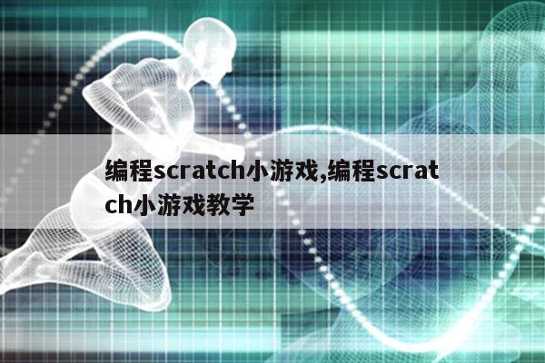 编程scratch小游戏,编程scratch小游戏教学