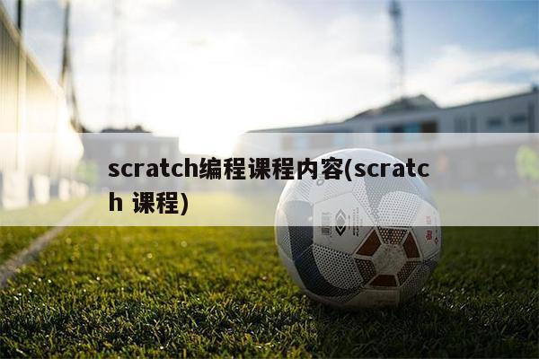 scratch编程课程内容(scratch 课程)