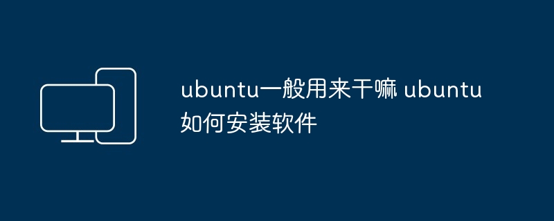 ubuntu一般用来干嘛 ubuntu如何安装软件