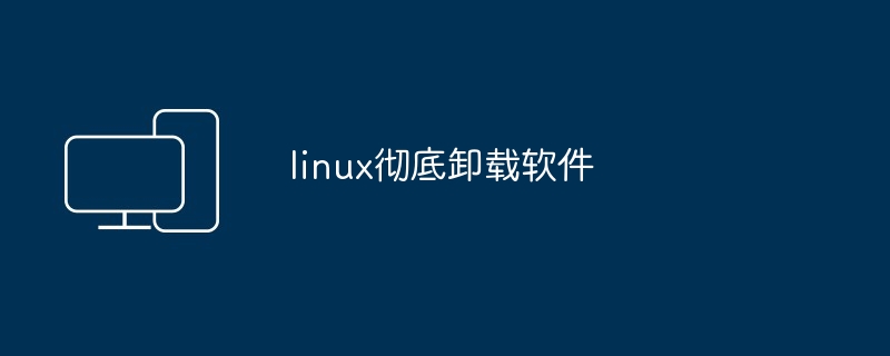 linux彻底卸载软件