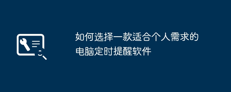 如何选择一款适合个人需求的电脑定时提醒软件