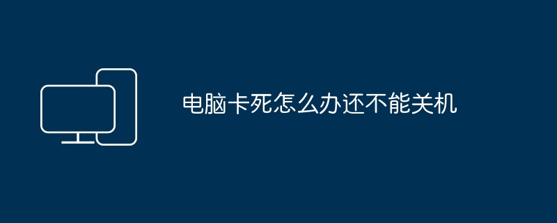 电脑卡死怎么办还不能关机