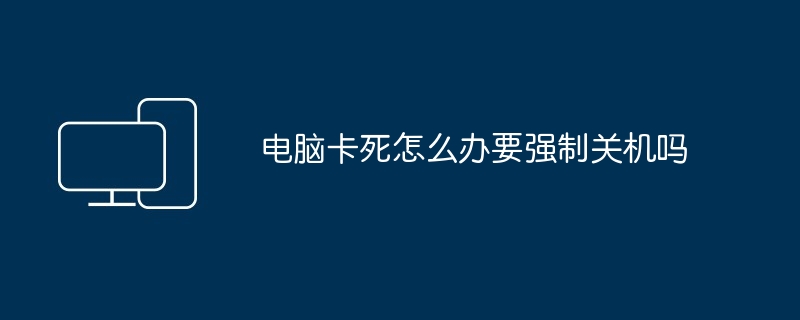 电脑卡死怎么办要强制关机吗