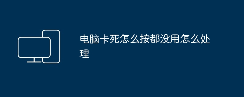 电脑卡死怎么按都没用怎么处理