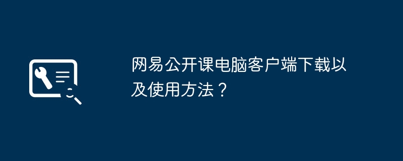 网易公开课电脑客户端下载以及使用方法？