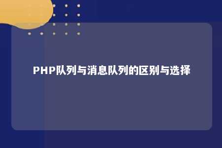 PHP队列与消息队列的区别与选择